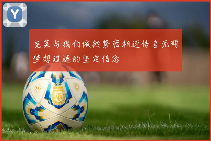 克莱与我们依然紧密相连传言无碍梦想追逐的坚定信念