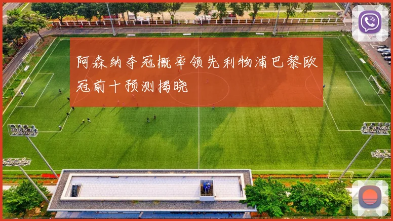阿森纳夺冠概率领先利物浦巴黎欧冠前十预测揭晓