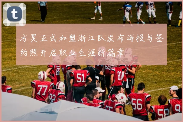 方昊正式加盟浙江队发布海报与签约照开启职业生涯新篇章