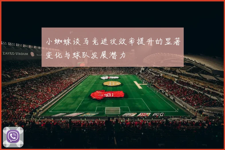 小蜘蛛谈马竞进攻效率提升的显著变化与球队发展潜力