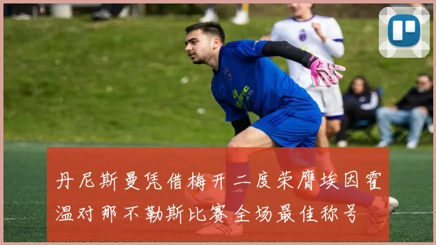 丹尼斯曼凭借梅开二度荣膺埃因霍温对那不勒斯比赛全场最佳称号