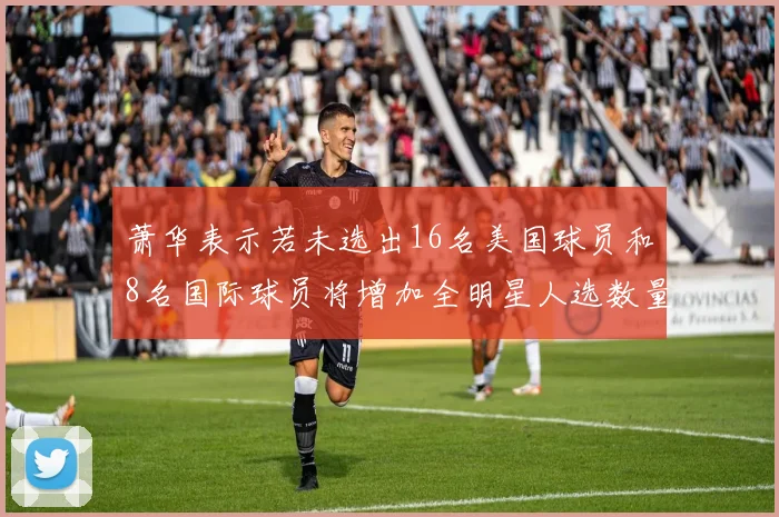 萧华表示若未选出16名美国球员和8名国际球员将增加全明星人选数量