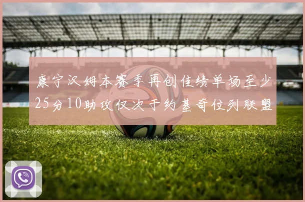 康宁汉姆本赛季再创佳绩单场至少25分10助攻仅次于约基奇位列联盟第二