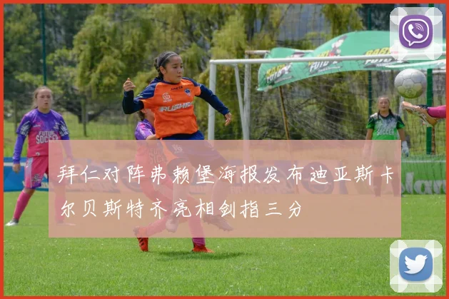 拜仁对阵弗赖堡海报发布迪亚斯卡尔贝斯特齐亮相剑指三分