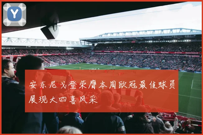 安东尼戈登荣膺本周欧冠最佳球员展现大四喜风采