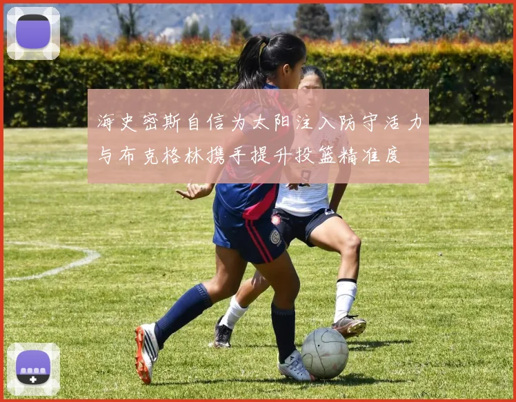 海史密斯自信为太阳注入防守活力与布克格林携手提升投篮精准度